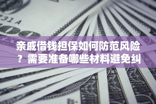 武汉亲戚借钱担保如何防范风险？需要准备哪些材料避免纠纷？