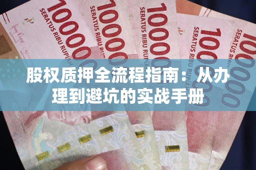 武汉股权质押全流程指南：从办理到避坑的实战手册