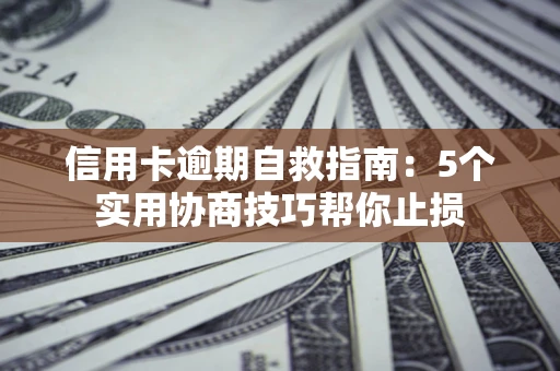 武汉信用卡逾期自救指南：5个实用协商技巧帮你止损