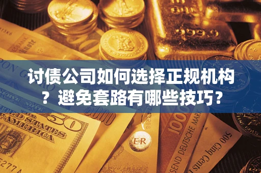 武汉讨债公司如何选择正规机构？避免套路有哪些技巧？