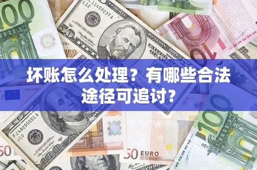 武汉坏账怎么处理？有哪些合法途径可追讨？