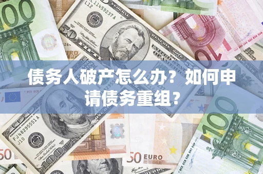 武汉债务人破产怎么办？如何申请债务重组？