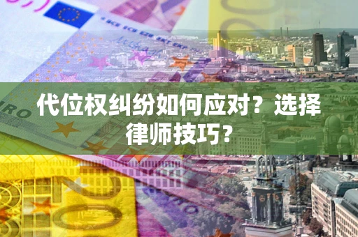 武汉代位权纠纷如何应对？选择律师技巧？