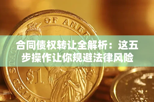 武汉合同债权转让全解析：这五步操作让你规避法律风险
