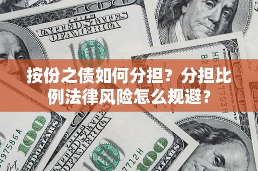 武汉按份之债如何分担？分担比例法律风险怎么规避？
