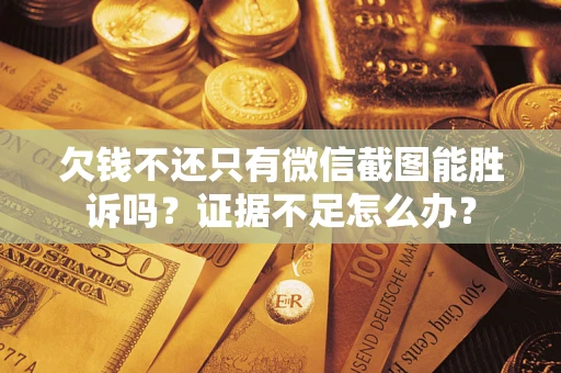 武汉欠钱不还只有微信截图能胜诉吗？证据不足怎么办？