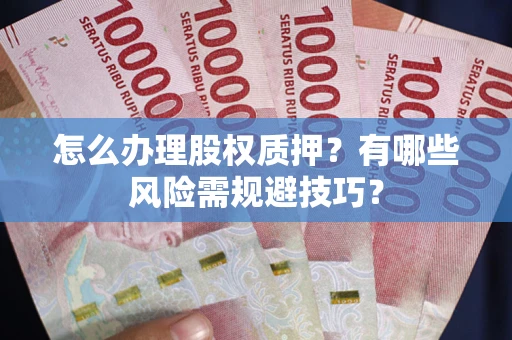 武汉怎么办理股权质押？有哪些风险需规避技巧？