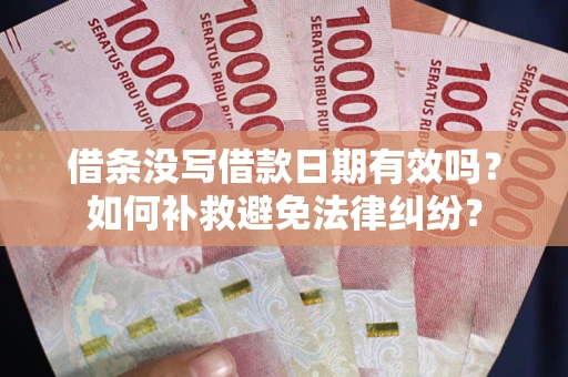 武汉借条没写借款日期有效吗？如何补救避免法律纠纷？