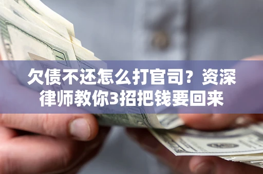 武汉欠债不还怎么打官司？资深律师教你3招把钱要回来