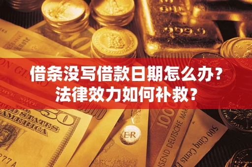 武汉借条没写借款日期怎么办?法律效力如何补救? 武汉借条没写借款日期怎么办?法律效力如何补救?