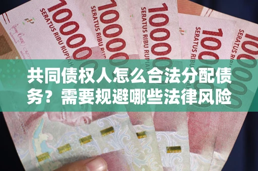 武汉共同债权人怎么合法分配债务？需要规避哪些法律风险？