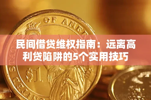 武汉民间借贷维权指南：远离高利贷陷阱的5个实用技巧