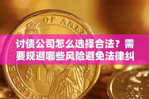 武汉讨债公司怎么选择合法？需要规避哪些风险避免法律纠纷？