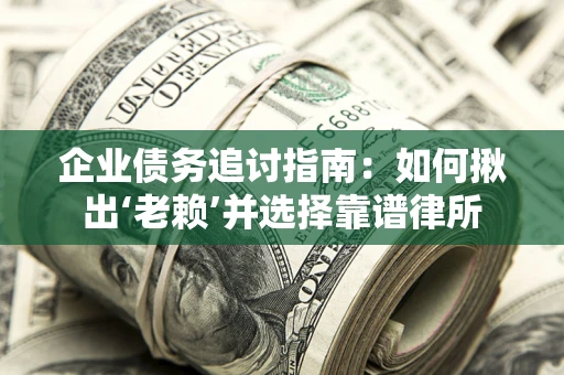 武汉企业债务追讨指南：如何揪出‘老赖’并选择靠谱律所