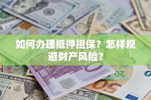 武汉如何办理抵押担保？怎样规避财产风险？