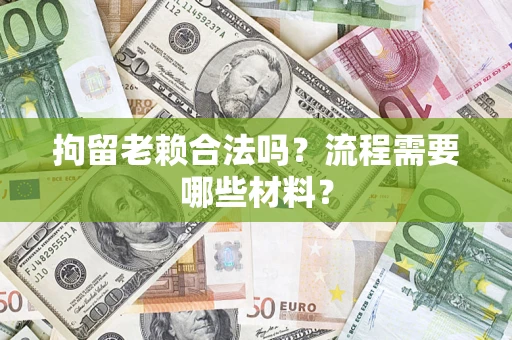 武汉拘留老赖合法吗？流程需要哪些材料？