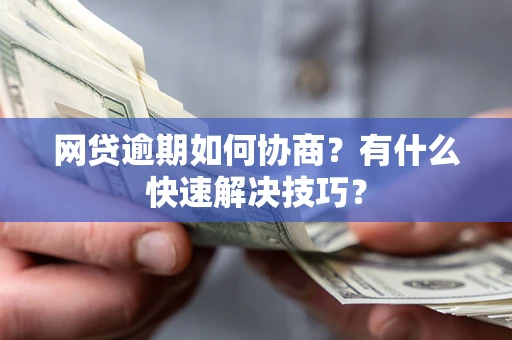 武汉网贷逾期如何协商？有什么快速解决技巧？