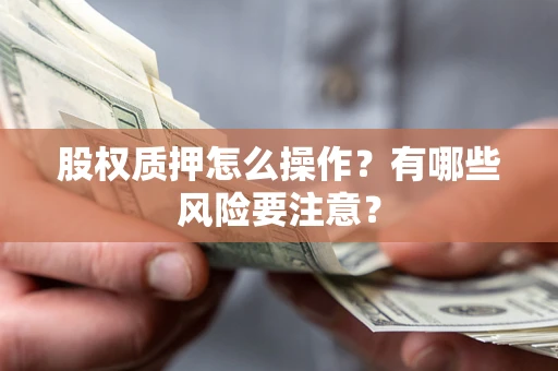 武汉股权质押怎么操作？有哪些风险要注意？