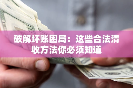 武汉破解坏账困局：这些合法清收方法你必须知道