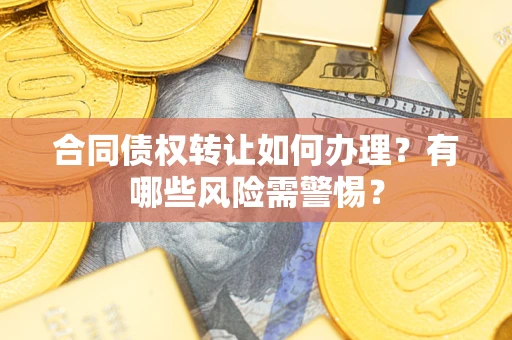 武汉合同债权转让如何办理？有哪些风险需警惕？