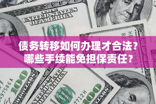 武汉债务转移如何办理才合法？哪些手续能免担保责任？