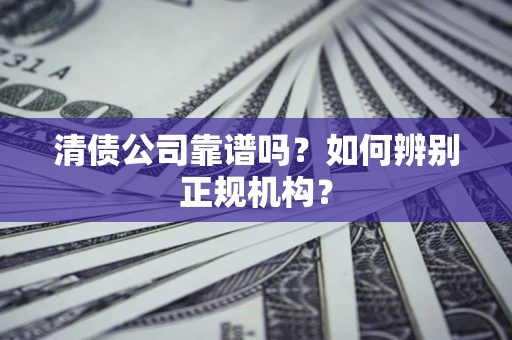 武汉清债公司靠谱吗？如何辨别正规机构？