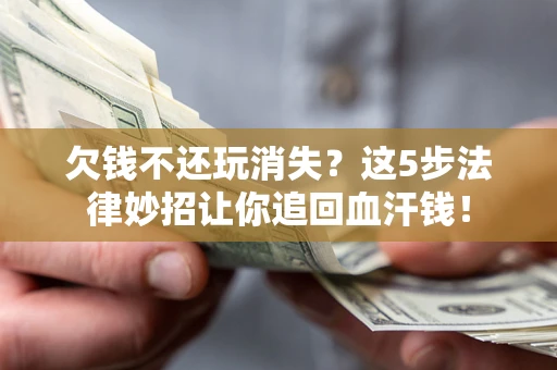 武汉欠钱不还玩消失？这5步法律妙招让你追回血汗钱！
