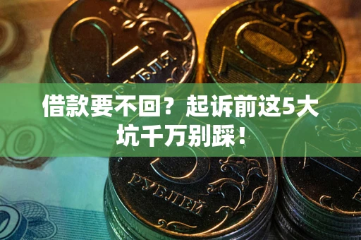 武汉借款要不回？起诉前这5大坑千万别踩！