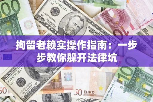 武汉拘留老赖实操作指南：一步步教你躲开法律坑