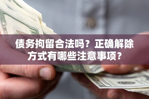 武汉债务拘留合法吗？正确解除方式有哪些注意事项？
