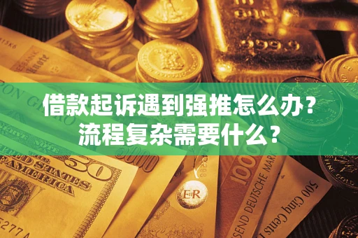 武汉借款起诉遇到强推怎么办？流程复杂需要什么？