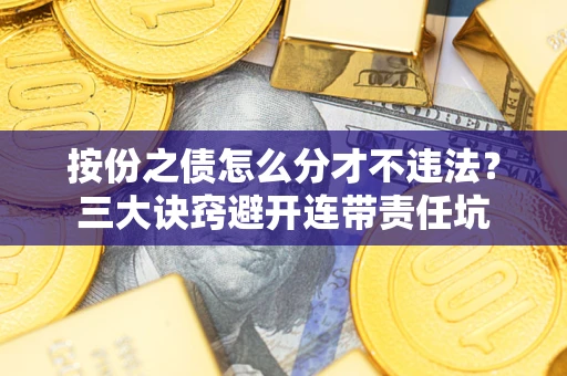 武汉按份之债怎么分才不违法？三大诀窍避开连带责任坑