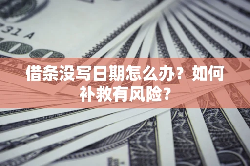 武汉借条没写日期怎么办？如何补救有风险？