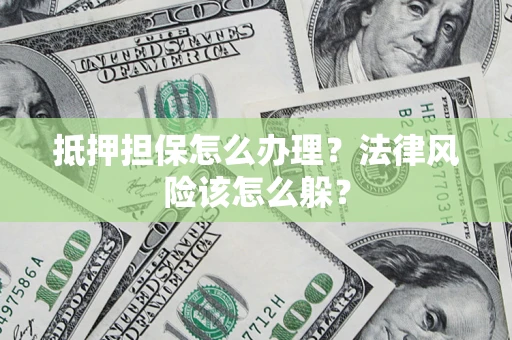 武汉抵押担保怎么办理？法律风险该怎么躲？