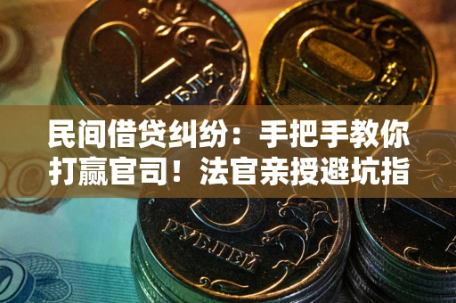 武汉民间借贷纠纷：手把手教你打赢官司！法官亲授避坑指南