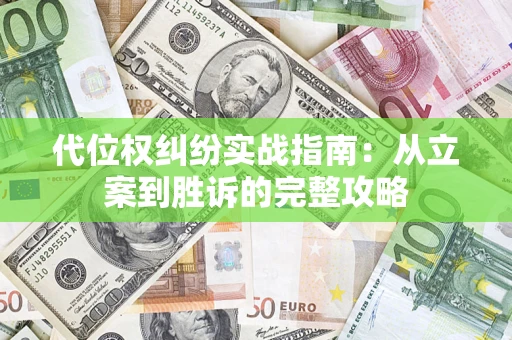 武汉代位权纠纷实战指南：从立案到胜诉的完整攻略
