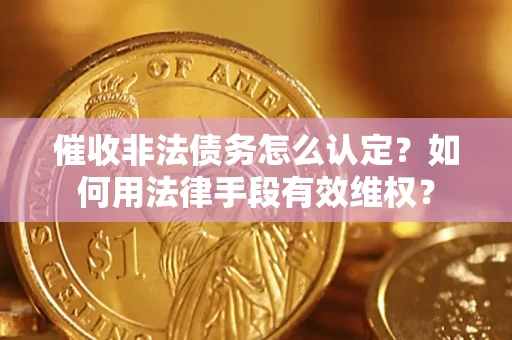 武汉催收非法债务怎么认定？如何用法律手段有效维权？