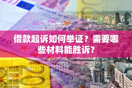 武汉借款起诉如何举证？需要哪些材料能胜诉？
