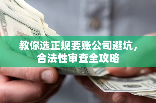 武汉教你选正规要账公司避坑，合法性审查全攻略
