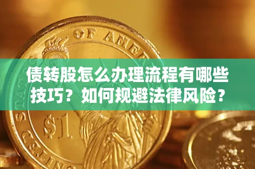 武汉债转股怎么办理流程有哪些技巧？如何规避法律风险？