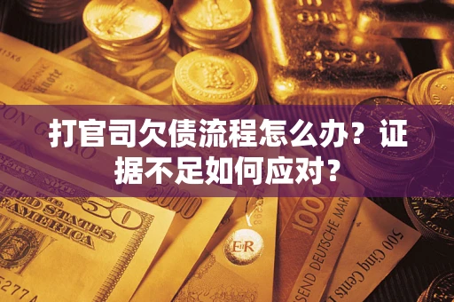 武汉打官司欠债流程怎么办？证据不足如何应对？