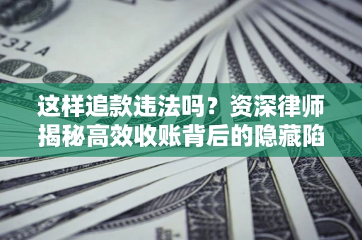武汉这样追款违法吗？资深律师揭秘高效收账背后的隐藏陷阱