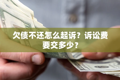 武汉欠债不还怎么起诉？诉讼费要交多少？