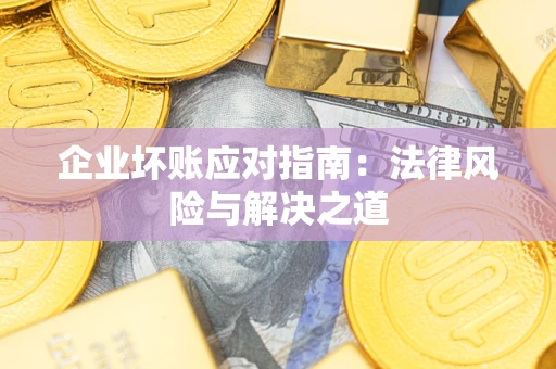 武汉企业坏账应对指南：法律风险与解决之道