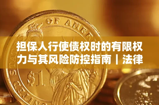 武汉担保人行使债权时的有限权力与其风险防控指南｜法律实务解析