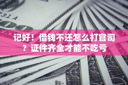 武汉记好！借钱不还怎么打官司？证件齐全才能不吃亏