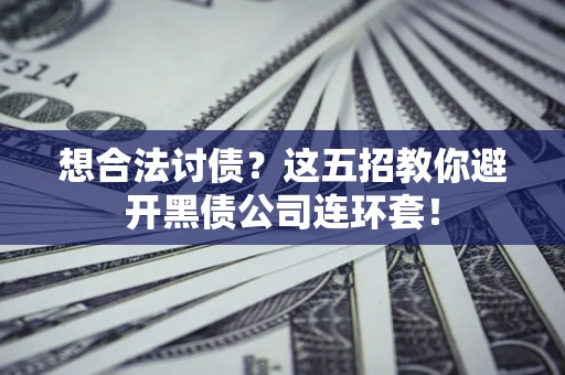 武汉想合法讨债？这五招教你避开黑债公司连环套！