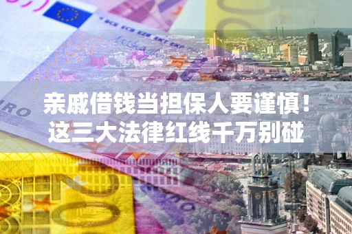 武汉亲戚借钱当担保人要谨慎！这三大法律红线千万别碰