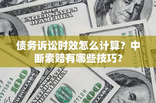 武汉债务诉讼时效怎么计算？中断索赔有哪些技巧？