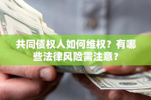 武汉共同债权人如何维权？有哪些法律风险需注意？